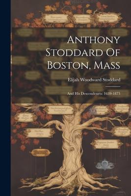 Anthony Stoddard Of Boston, Mass: And His Descendenrts: 1639-1873