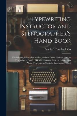 Typewriting Instructor and Stenographer’s Hand-Book: For Schools, Private Instruction, and the Office. How to Use the Typewriter, a Series of Graded L