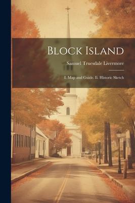 Block Island: I. Map and Guide. Ii. Historic Sketch