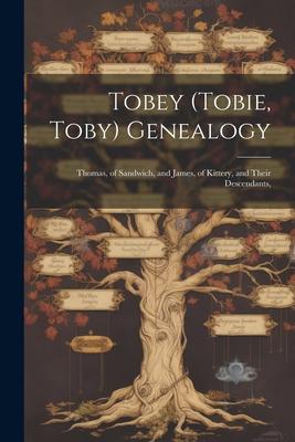 Tobey (Tobie, Toby) Genealogy: Thomas, of Sandwich, and James, of Kittery, and Their Descendants,