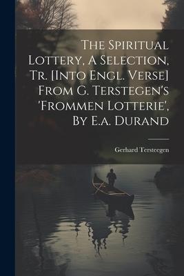 The Spiritual Lottery, A Selection, Tr. [into Engl. Verse] From G. Terstegen’s ’frommen Lotterie’, By E.a. Durand
