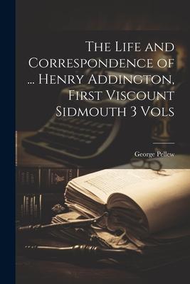 The Life and Correspondence of ... Henry Addington, First Viscount Sidmouth 3 Vols