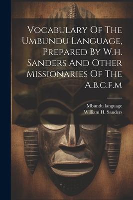 Vocabulary Of The Umbundu Language, Prepared By W.h. Sanders And Other Missionaries Of The A.b.c.f.m