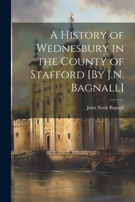 A History of Wednesbury in the County of Stafford [By J.N. Bagnall]