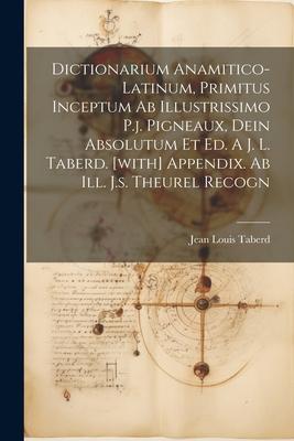 Dictionarium Anamitico-latinum, Primitus Inceptum Ab Illustrissimo P.j. Pigneaux, Dein Absolutum Et Ed. A J. L. Taberd. [with] Appendix. Ab Ill. J.s.