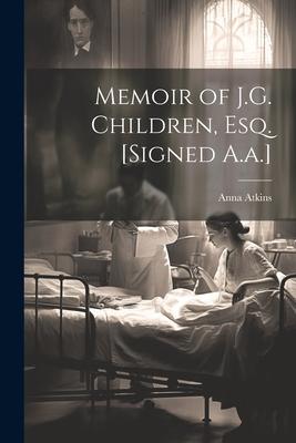 Memoir of J.G. Children, Esq. [Signed A.a.]