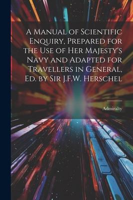 A Manual of Scientific Enquiry, Prepared for the Use of Her Majesty’s Navy and Adapted for Travellers in General, Ed. by Sir J.F.W. Herschel