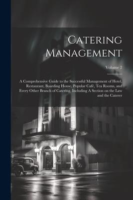 Catering Management: A Comprehensive Guide to the Successful Management of Hotel, Restaurant, Boarding House, Popular café, tea Rooms, and