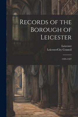 Records of the Borough of Leicester: 1103-1327