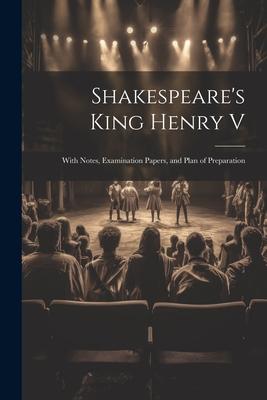 Shakespeare’s King Henry V: With Notes, Examination Papers, and Plan of Preparation