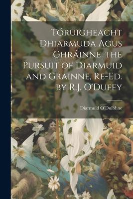 Tóruigheacht Dhiarmuda Agus Ghráinne. the Pursuit of Diarmuid and Grainne, Re-Ed. by R.J. O’Duffy