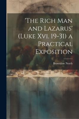 ’the Rich Man and Lazarus’ (Luke Xvi. 19-31) a Practical Exposition