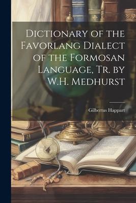 Dictionary of the Favorlang Dialect of the Formosan Language, Tr. by W.H. Medhurst