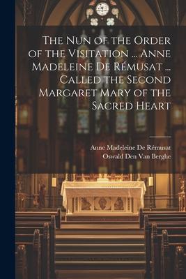 The Nun of the Order of the Visitation ... Anne Madeleine De Rémusat ... Called the Second Margaret Mary of the Sacred Heart