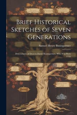 Brief Historical Sketches of Seven Generations; Descendants of Deacon David Baumgartner, who was Born 1735