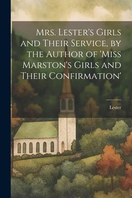 Mrs. Lester’s Girls and Their Service, by the Author of ’Miss Marston’s Girls and Their Confirmation’
