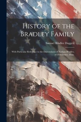 History of the Bradley Family: With Particular Reference to the Descendants of Nathan Bradley, of Dorchester, Mass.