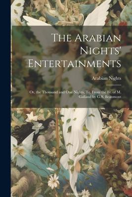 The Arabian Nights’ Entertainments: Or, the Thousand and One Nights, Tr. From the Fr. of M. Galland by G.S. Beaumont