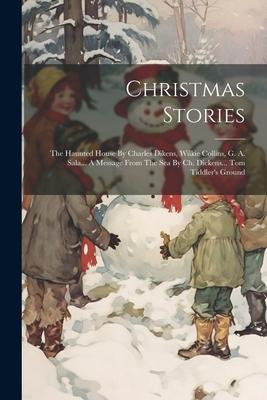 Christmas Stories: The Haunted House By Charles Dikens, Wilkie Collins, G. A. Sala... A Message From The Sea By Ch. Dickens... Tom Tiddle