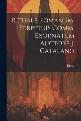 Rituale Romanum, Perpetuis Comm. Exornatum Auctore J. Catalano