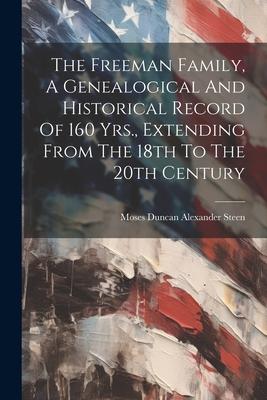 The Freeman Family, A Genealogical And Historical Record Of 160 Yrs., Extending From The 18th To The 20th Century