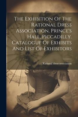 The Exhibition Of The Rational Dress Association, Prince’s Hall, Piccadilly. Catalogue Of Exhibits And List Of Exhibitors