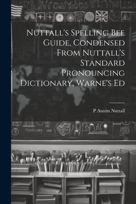 Nuttall’s Spelling Bee Guide, Condensed From Nuttall’s Standard Pronouncing Dictionary, Warne’s Ed