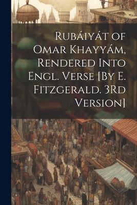 Rubáiyát of Omar Khayyám, Rendered Into Engl. Verse [By E. Fitzgerald. 3Rd Version]