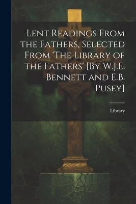 Lent Readings From the Fathers, Selected From ’The Library of the Fathers’ [By W.J.E. Bennett and E.B. Pusey]