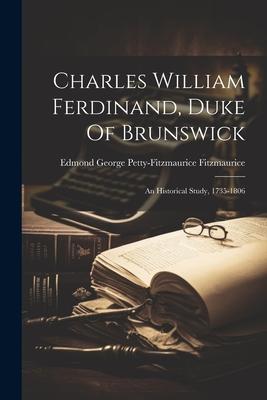 Charles William Ferdinand, Duke Of Brunswick: An Historical Study, 1735-1806