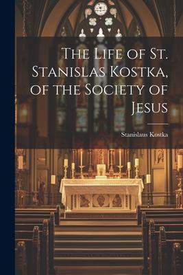 The Life of St. Stanislas Kostka, of the Society of Jesus