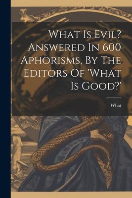 What Is Evil? Answered In 600 Aphorisms, By The Editors Of ’what Is Good?’