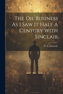 The Oil Business As I Saw It Half A Century With Sinclair