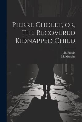 Pierre Cholet, or, The Recovered Kidnapped Child