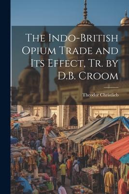 The Indo-British Opium Trade and Its Effect, Tr. by D.B. Croom