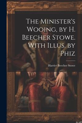 The Minister’s Wooing, by H. Beecher Stowe. With Illus. by Phiz