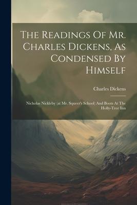 The Readings Of Mr. Charles Dickens, As Condensed By Himself: Nicholas Nickleby (at Mr. Squeer’s School) And Boots At The Holly-tree Inn