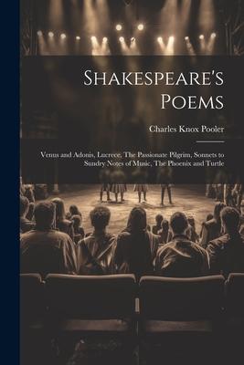 Shakespeare’s Poems; Venus and Adonis, Lucrece, The Passionate Pilgrim, Sonnets to Sundry Notes of Music, The Phoenix and Turtle