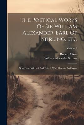 The Poetical Works Of Sir William Alexander, Earl Of Stirling, Etc: Now First Collected And Edited, With Memoir And Notes; Volume 3