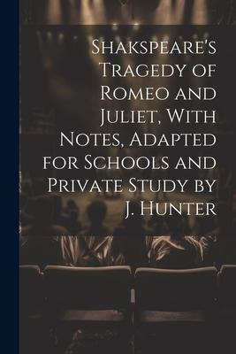 Shakspeare’s Tragedy of Romeo and Juliet, With Notes, Adapted for Schools and Private Study by J. Hunter