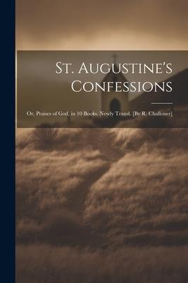 St. Augustine’s Confessions; Or, Praises of God, in 10 Books. Newly Transl. [By R. Challoner]