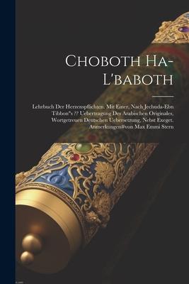 Choboth Ha-l’baboth: Lehrbuch Der Herzenspflichten. Mit Einer, Nach Jechuda-ebn Tibbons Uebertragung Des Arabischen Originales, Wortgetreu