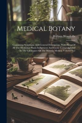 Medical Botany: Containing Systematic And General Descriptons, With Plates Of All The Medicinal Plants Indigenous And Exotic Comprehen
