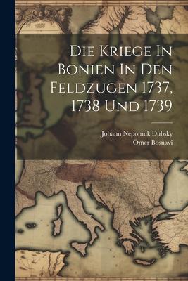 Die Kriege In Bonien In Den Feldzugen 1737, 1738 Und 1739