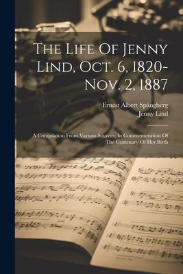 The Life Of Jenny Lind, Oct. 6, 1820-nov. 2, 1887: A Compilation From Various Sources, In Commemoration Of The Centenary Of Her Birth