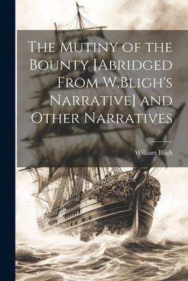 The Mutiny of the Bounty [Abridged From W.Bligh’s Narrative] and Other Narratives