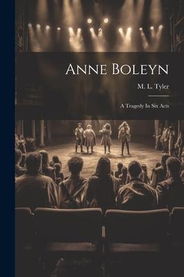 Anne Boleyn: A Tragedy In Six Acts