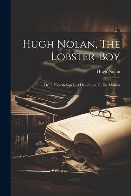 Hugh Nolan, The Lobster-boy: Or, A Foolish Son Is A Heaviness To His Mother