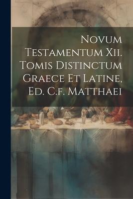 Novum Testamentum Xii. Tomis Distinctum Graece Et Latine, Ed. C.f. Matthaei