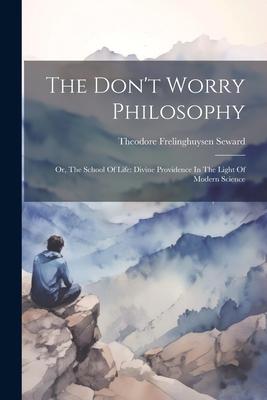 The Don’t Worry Philosophy: Or, The School Of Life: Divine Providence In The Light Of Modern Science